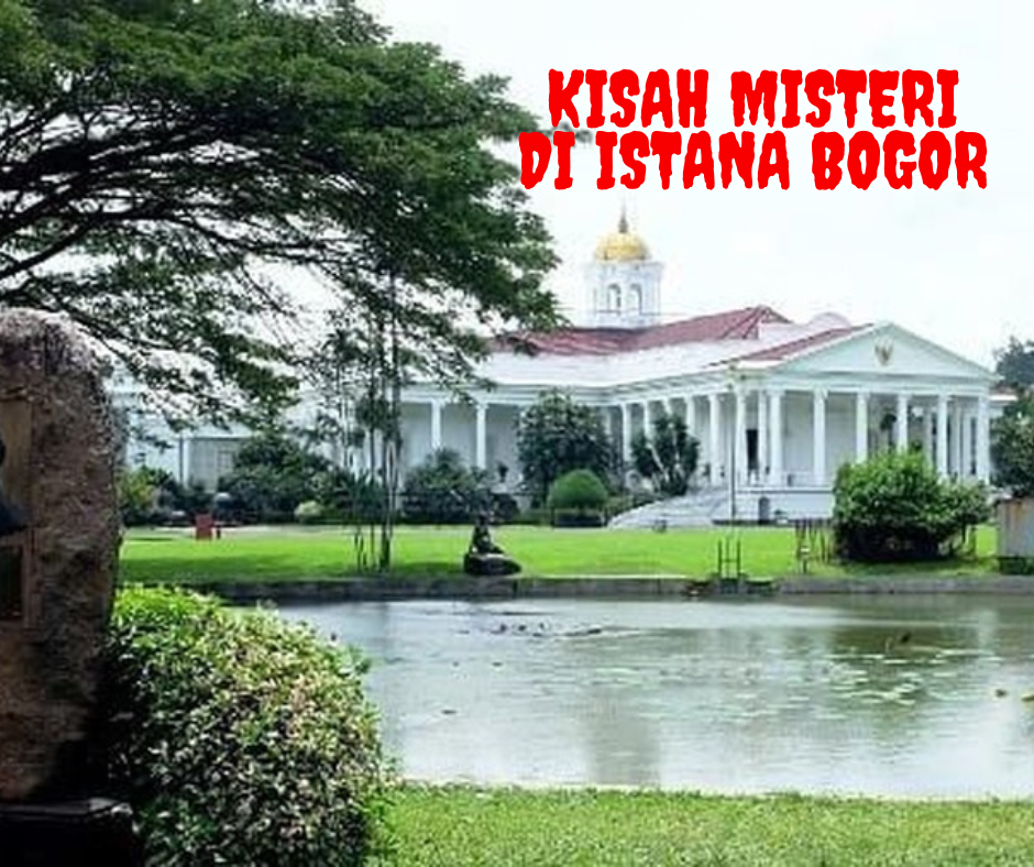 Kisah Misteri di Istana Bogor: Antara Sejarah dan Cerita Mistis