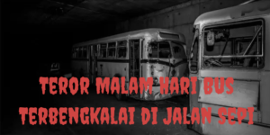 Teror Malam Hari Bus Terbengkalai di Jalan Sepi