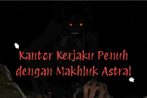 Kantor Kerjaku Penuh dengan Makhluk Astral