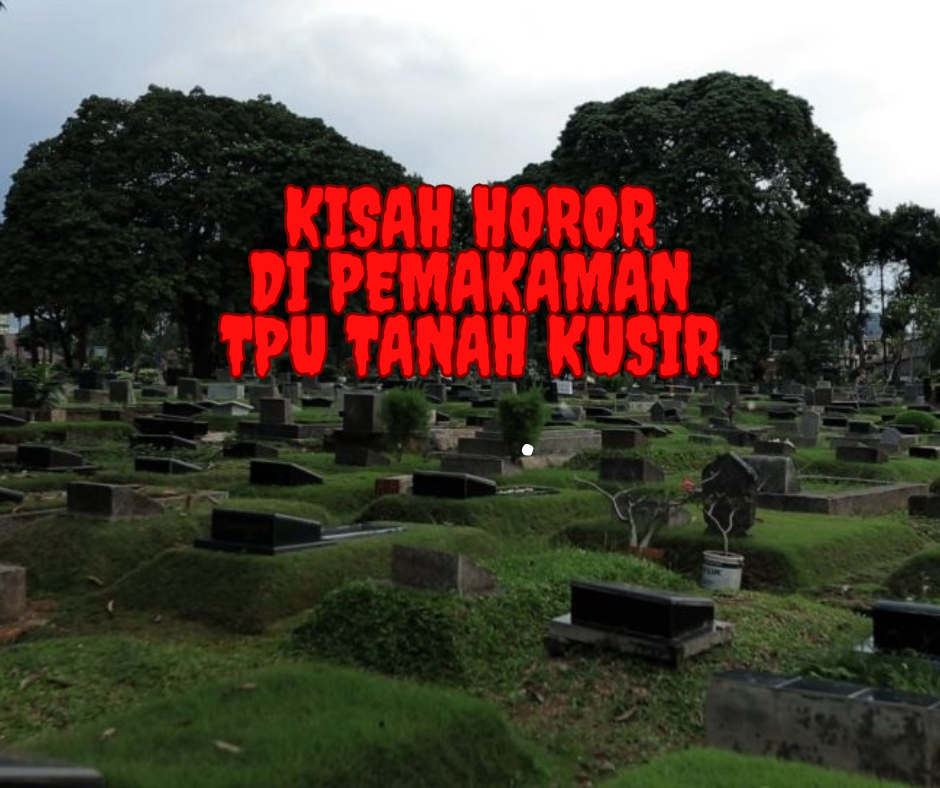 Kisah Horor di Pemakaman TPU Tanah Kusir: Mitos, Misteri, dan Keangkerannya