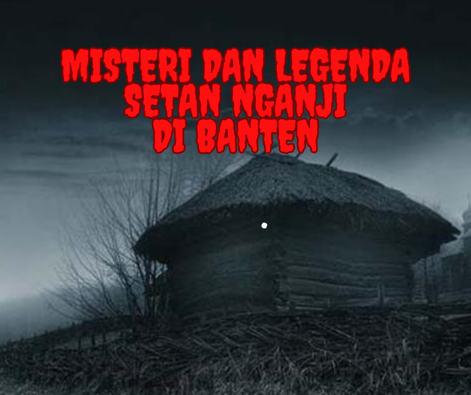 Misteri dan Legenda Setan Nganji di Banten: Kisah Mistis yang Melegenda