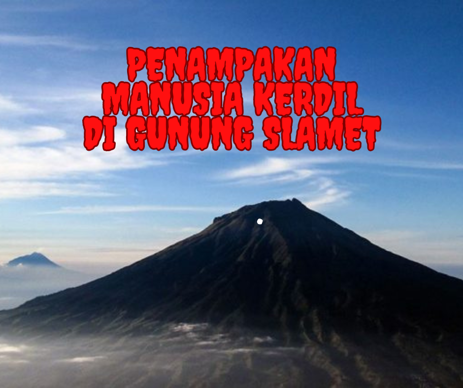 Penampakan Manusia Kerdil di Gunung Slamet: Mitos atau Fakta?