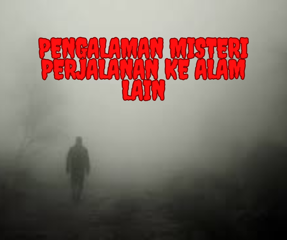 Pengalaman Misteri: Perjalanan ke Alam Lain