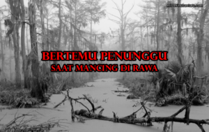 Bertemu Penunggu Saat Mancing di Rawa