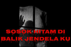 Sosok Hitam di Balik Jendela Ku