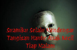 Suamiku Selalu Mendengar Tangisan Hantu Anak Kecil Tiap Malam