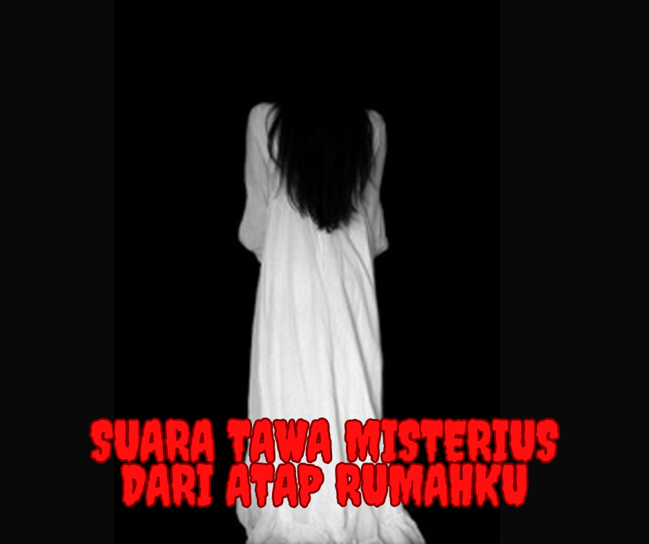 Suara Tawa Misterius dari Atap Rumahku: Fenomena Mistis yang Menghantui