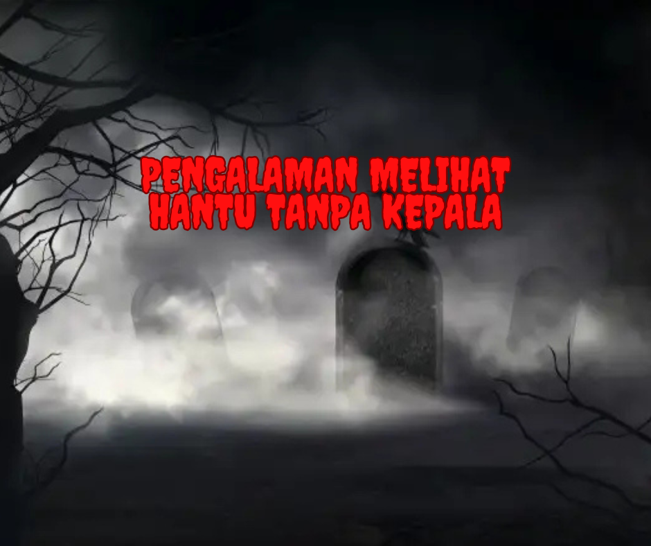 Pengalaman Melihat Hantu Tanpa Kepala: Fenomena Misteri yang Menggetarkan