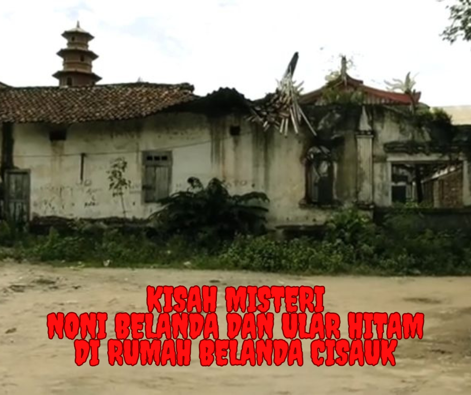 Kisah Misteri Noni Belanda dan Ular Hitam di Rumah Belanda Cisauk