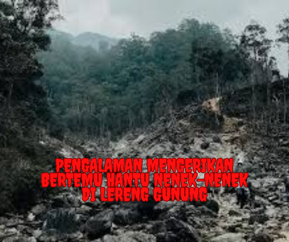 Pengalaman Mengerikan Bertemu Hantu Nenek-Nenek di Lereng Gunung